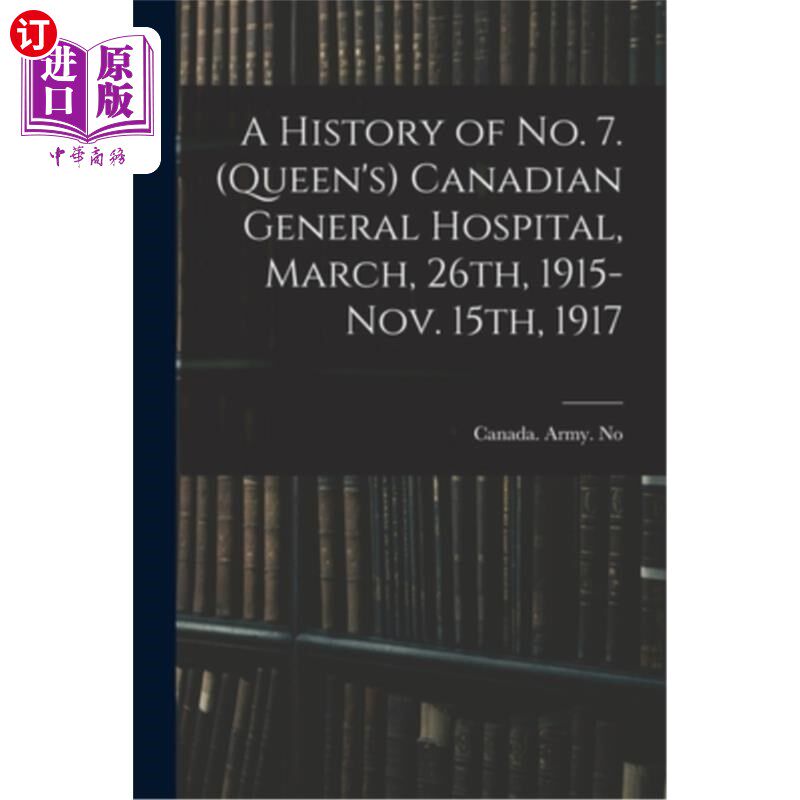海外直订A History of No. 7. (Queen's) Canadian General Hospital, March, 26th, 1915-Nov.  7号的历史。(女王)加拿大总
