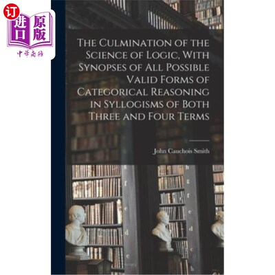 海外直订The Culmination of the Science of Logic, With Synopses of All Possible Valid For 《逻辑科学》的顶峰，在三段