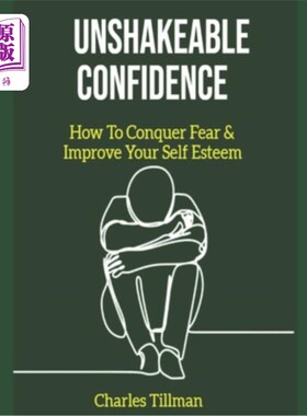 海外直订Unshakeable Confidence - How to Conquer Fear and Improve Your Self Esteem 不可动摇的信心-如何克服恐惧和提高