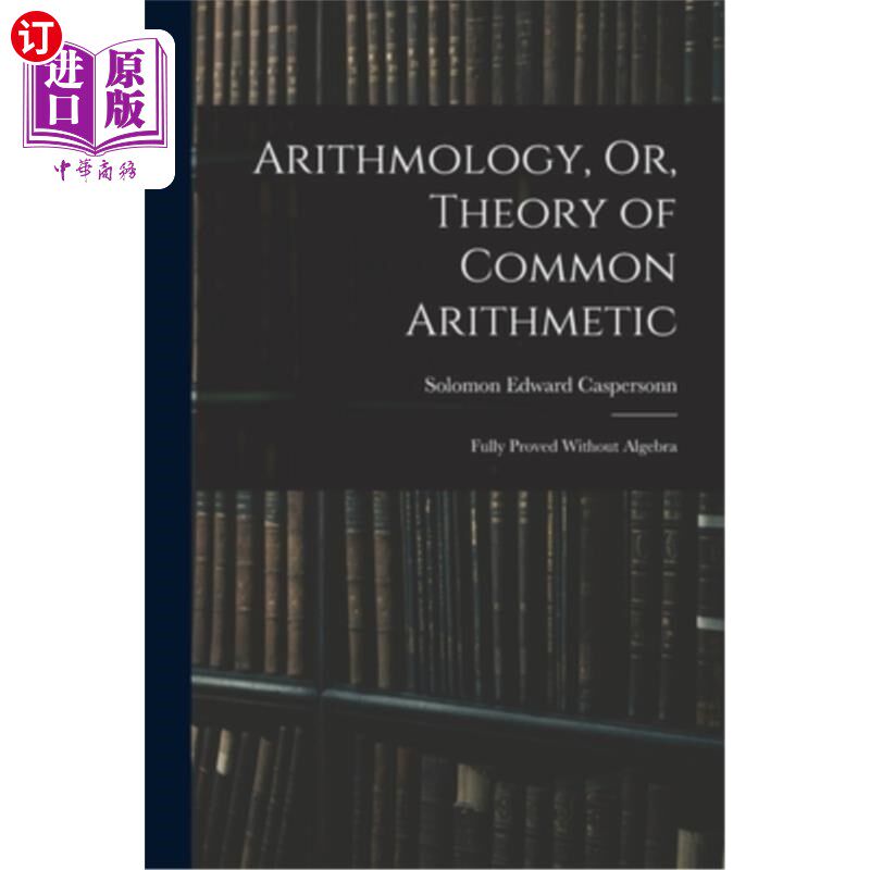 海外直订Arithmology, Or, Theory of Common Arithmetic: Fully Proved Without Algebra 算术，或，普通算术理论:完全证明