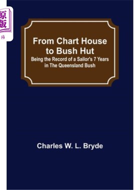 海外直订From Chart House to Bush Hut: Being the Record of a Sailor's 7 Years in the Quee 从图屋到布什小屋:成为一名