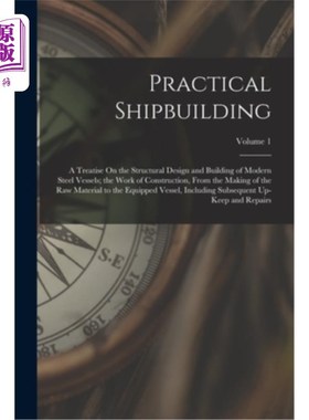 海外直订Practical Shipbuilding: A Treatise On the Structural Design and Building of Mode 实用造船——论现代钢质船舶