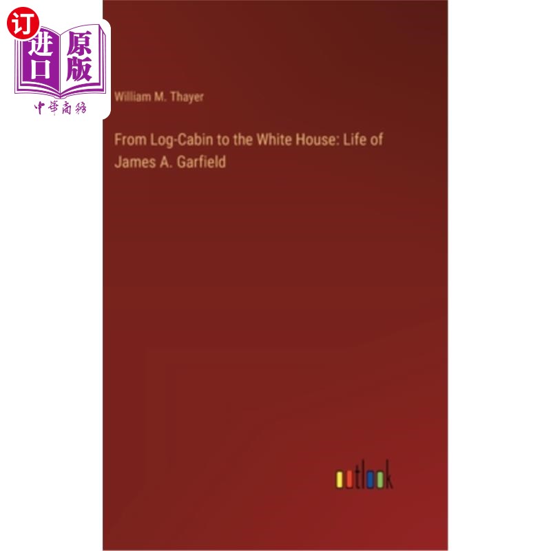 海外直订From Log-Cabin to the White House: Life of James A. Garfield 《从木屋到白宫：詹姆斯·a·加菲尔德的一生