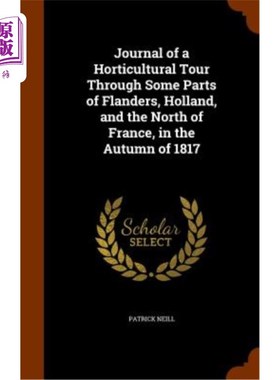 海外直订Journal of a Horticultural Tour Through Some Parts of Flanders, Holland, and the 1817年秋天，在佛兰德斯、荷