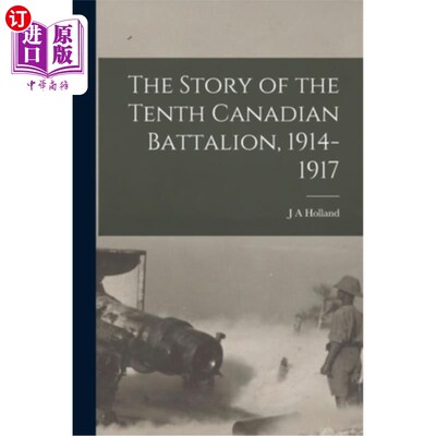 海外直订The Story of the Tenth Canadian Battalion, 1914-1917 第十加拿大营的故事，1914-1917