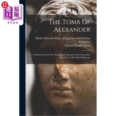 海外直订The Tomb Of Alexander: A Dissertation On The Sarcophagus Brought From Alexandria 亚历山大之墓:从亚历山大带
