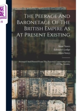 海外直订The Peerage And Baronetage Of The British Empire As At Present Existing: Arrange 现存的大英帝国的贵族和准男