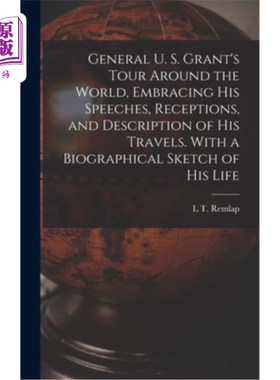 海外直订General U. S. Grant's Tour Around the World, Embracing his Speeches, Receptions, 美国格兰特将军的世界之旅，