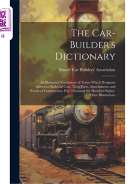 海外直订The Car-builder's Dictionary; an Illustrated Vocabulary of Terms Which Designate 汽车制造者词典；美国铁路车