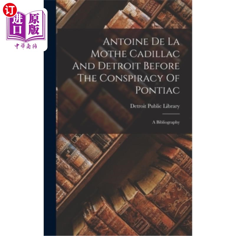 海外直订Antoine De La Mothe Cadillac And Detroit Before The Conspiracy Of Pontiac: A Bib 安托万·德拉莫特，凯迪拉克