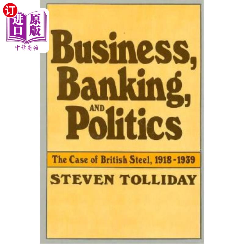 海外直订Business, Banking, and Politics: The Case of British Steel, 1918-1939 商业，银行和政治:英国钢铁案例，1918-1