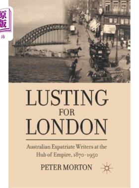 海外直订Lusting for London: Australian Expatriate Writers at the Hub of Empire, 1870-195 渴望伦敦:帝国中心的澳大利