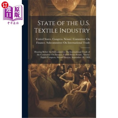 海外直订State of the U.S. Textile Industry: Hearing Before the Subcommittee On Internati 美国纺织业现状：美国参议院