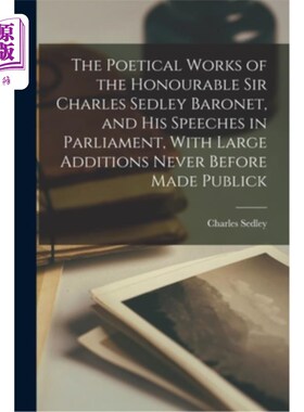 海外直订The Poetical Works of the Honourable Sir Charles Sedley Baronet, and His Speeche 尊敬的查尔斯·塞德利·准男爵