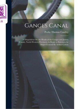海外直订Ganges Canal: A Disquisition On the Heads of the Ganges and Jumna Canals, North- 《恒河运河:论西北诸省恒河