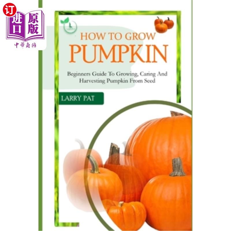 海外直订How to Grow Pumpkin: Beginners guide to growing, caring and harvesting of pumpki 如何种植南瓜：从种子开始种