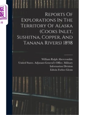 海外直订Reports Of Explorations In The Territory Of Alaska (cooks Inlet, Sushitna, Coppe 1898年阿拉斯加地区(库克湾