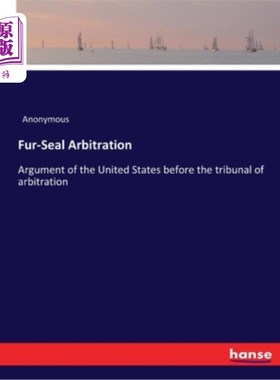 海外直订Fur-Seal Arbitration: Argument of the United States before the tribunal of arbit 皮章仲裁:美国在仲裁法庭上