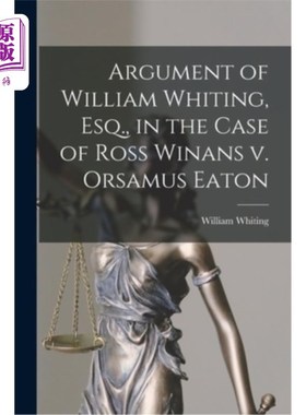 海外直订Argument of William Whiting, Esq., in the Case of Ross Winans v. Orsamus Eaton 威廉·怀廷先生的论点罗斯·温南