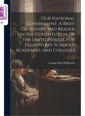 海外直订Our National Government. A Brief Catechism and Reader on the Constitution of the 我们的国家政府。美国宪法简