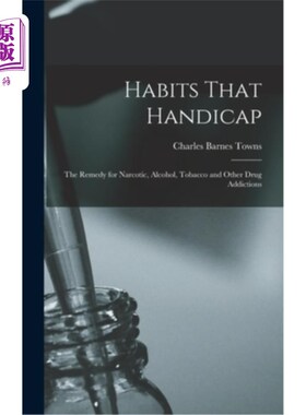 海外直订Habits That Handicap: The Remedy for Narcotic, Alcohol, Tobacco and Other Drug A 习惯的障碍:补救麻醉，酒精