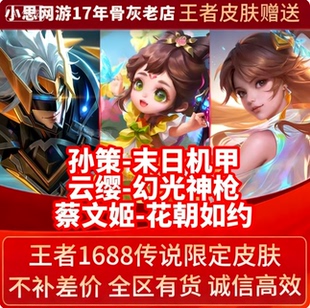 王者送荣耀皮肤云缨幻光神枪孙策末日机甲蔡文姬花朝如约1688皮肤