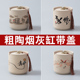 烟灰缸粗陶创意个性 家用办公室陶瓷烟缸复古带盖防风客厅防飞大号