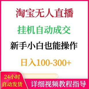 淘宝无人直播挂机自动成交新手也能操作日入100-300+副业赚钱搬砖