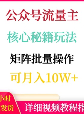 公众号流量主完整玩法批量矩阵操作可月入10W+网络赚钱搬砖副业