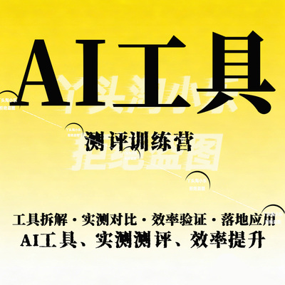 AI工具测评训练营工具拆解·实测对比·效率验证·落地应用