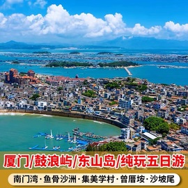 厦门纯玩旅游5天4晚鼓浪屿东山岛鱼骨，沙洲集美学村高档跟团