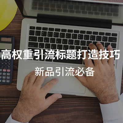 高权重引流标题打造技巧 新品引流必备