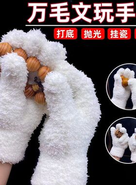 加厚文玩万毛手套白纳米挂瓷包浆星月盘佛珠抛光绒毛盘玩盘串手套