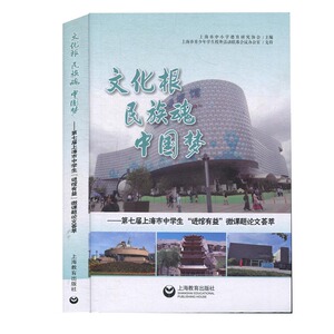 文化根 民族魂 中国梦&mdash;&mdash;第七届上海市中学生&ldquo;进馆有益&rdquo;微课题论文荟萃 上海市中小学德育研究协会著上海教育学生暑期调研成果