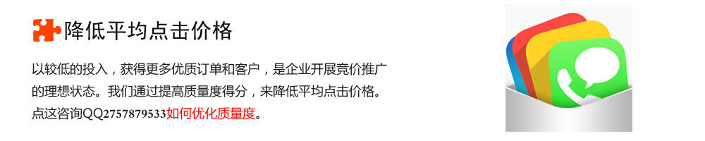 降低平均点击价格-以较低的投入，获得更多优质订单和客户，是企业开展竞价推广
的理想状态。我们通过提高质量度得分，来降低平均点击价格。点这咨询QQ2757879533如何优化质量度。