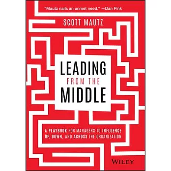 Leading from the Middle: A Playbook for Managers to Influence Up, Down, and Across the Organization