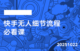 2025年10月22日-快手无人细节流程必看课-无人直播-互联网创业联盟