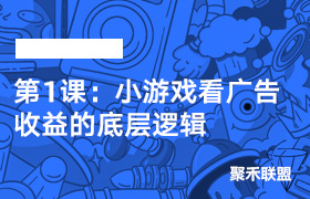 第1课：小游戏看广告收益的底层逻辑-聚禾联盟小游戏陪跑中心