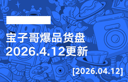 宝子哥爆品货盘【2026.4.12更新】-宝子哥精品课