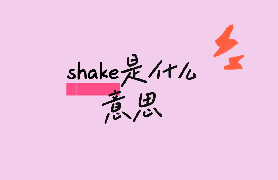 shake是什么意思?动词、名词用法及常见短语全解析 - 种草笔记 - 淘江湖