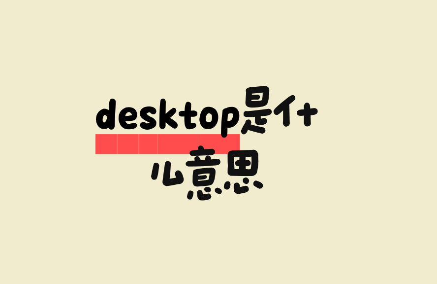 desktop是什么意思?详解桌面概念、类型及常见用法 - 种草笔记 - 淘江湖