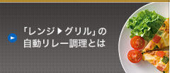[「レンジ   グリル」の 自動リレー調理とは]