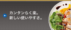 [カンタンらく楽。 新しい使いやすさ。]