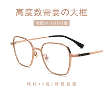 Pure titanium thick edge myopia glasses female net red big face male edge thin can be equipped with 1000 degree height number of eye frame wide edge