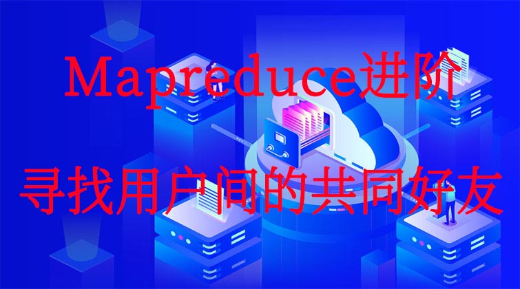Mapreduce进阶-寻找用户间的共同好友 
