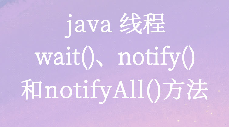 java线程-wait()、notify()和notifyAll()方法 