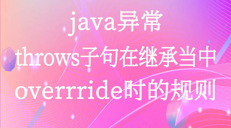 java异常-throws子句在继承当中overrride时的规则 