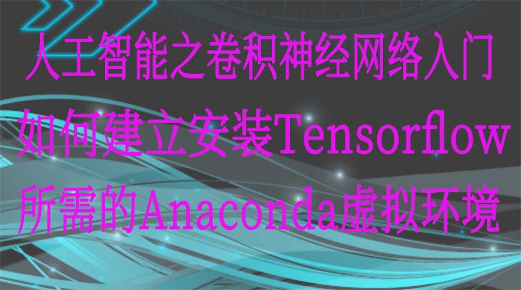 人工智能之卷积神经网络入门-如何建立安装Tensorflow所需的Anaconda虚拟环境  
