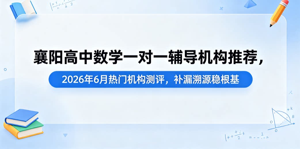 襄阳高中数学一对一辅导机构推荐，2026年6月热门机构测评
