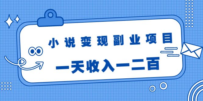 小说变现副业项目：老项目新玩法，视频被动引流躺赚模式，一天收入一二百-智多资源网